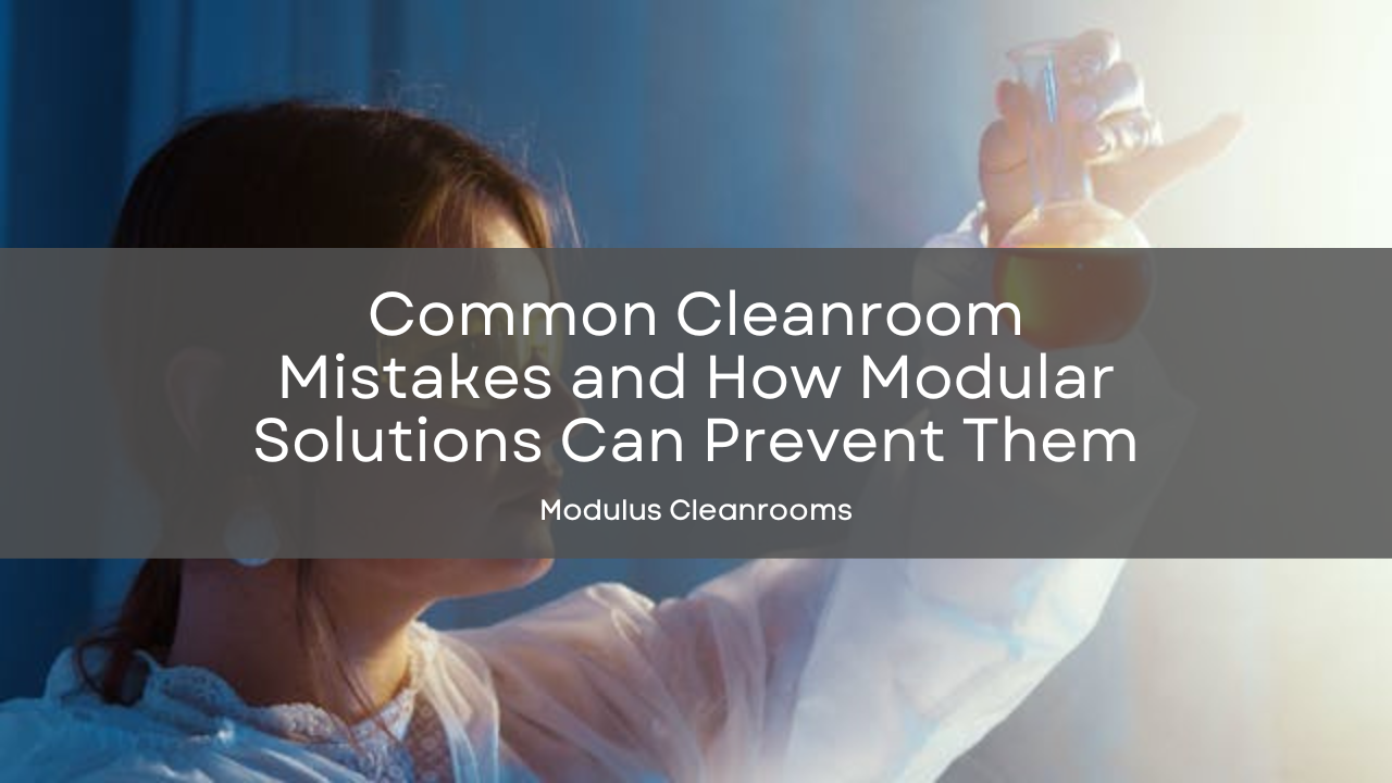 Common Cleanroom Mistakes and How Modular Solutions Can Prevent Them