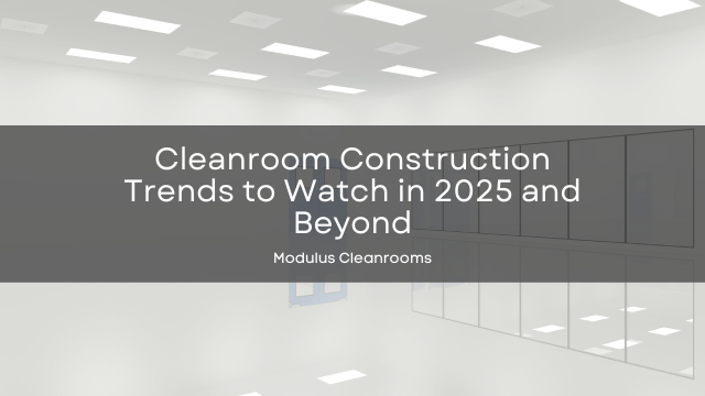Cleanroom Construction Trends to Watch in 2025 and Beyond